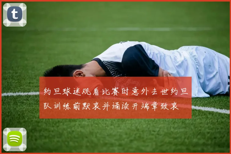约旦球迷观看比赛时意外去世约旦队训练前默哀并诵读开端章致哀