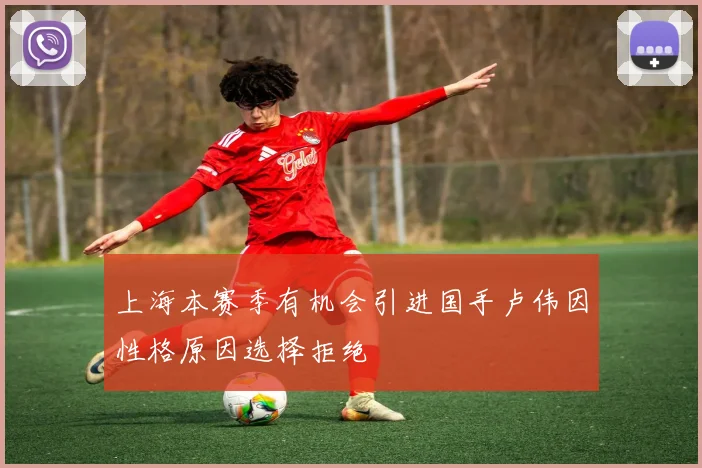 上海本赛季有机会引进国手卢伟因性格原因选择拒绝