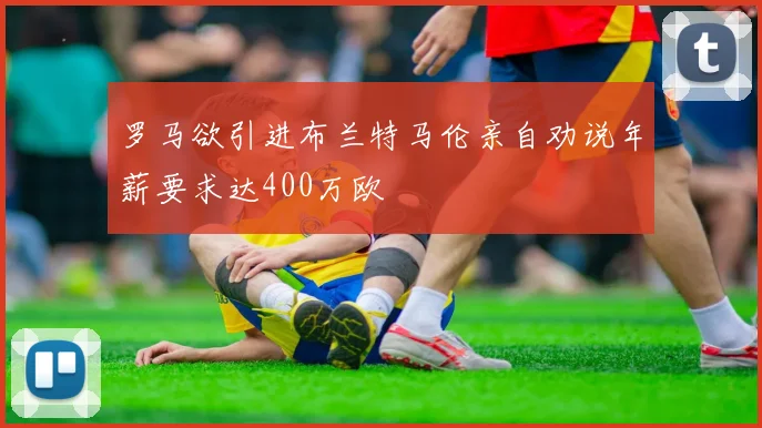 罗马欲引进布兰特马伦亲自劝说年薪要求达400万欧