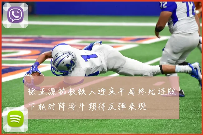 徐正源执教铁人迎来平局终结连败下轮对阵海牛期待反弹表现