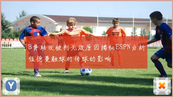 B费助攻被判无效原因揭秘ESPN分析伍德曼触球对传球的影响