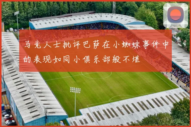 马竞人士批评巴萨在小蜘蛛事件中的表现如同小俱乐部般不堪